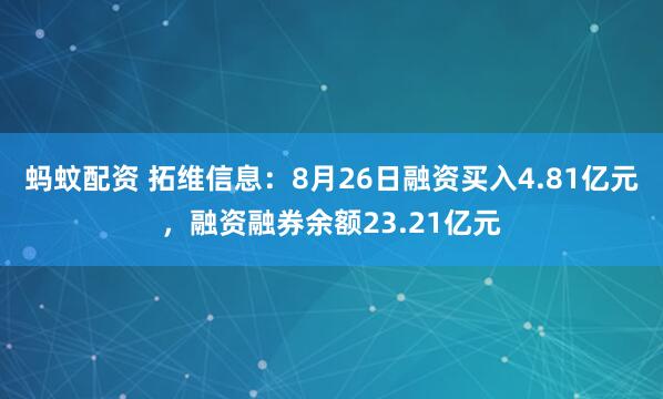 蚂蚊配资 拓维信息：8月26日融资买入4.81亿元，融资融券余额23.21亿元
