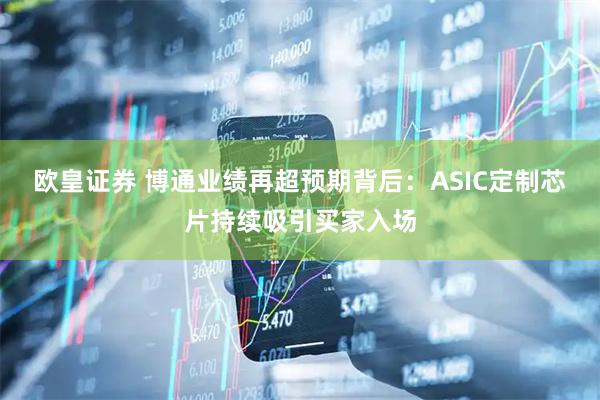 欧皇证券 博通业绩再超预期背后：ASIC定制芯片持续吸引买家入场